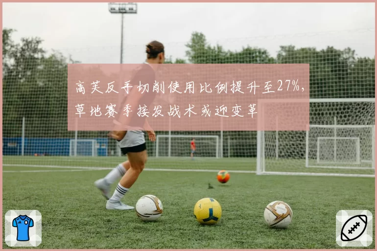 高芙反手切削使用比例提升至27%，草地赛季接发战术或迎变革