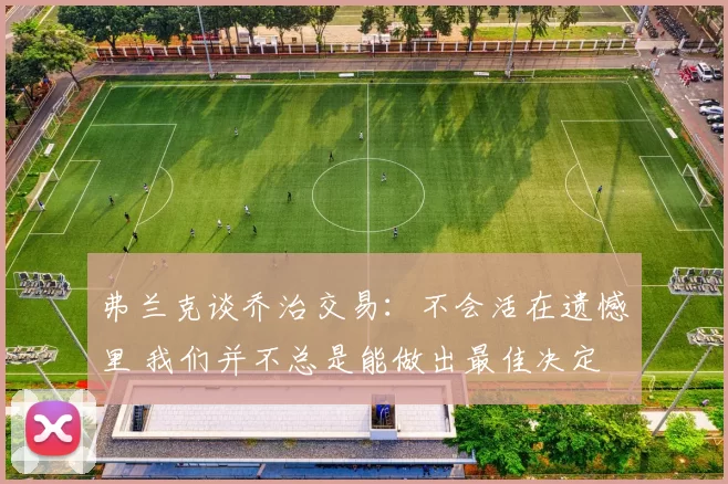 弗兰克谈乔治交易：不会活在遗憾里 我们并不总是能做出最佳决定