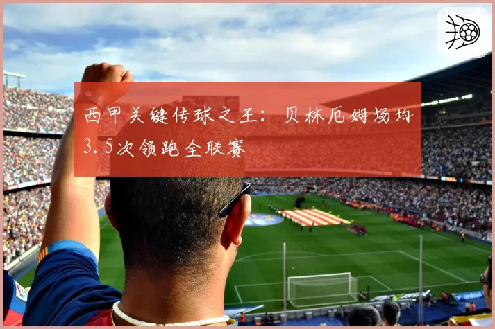 西甲关键传球之王：贝林厄姆场均3.5次领跑全联赛