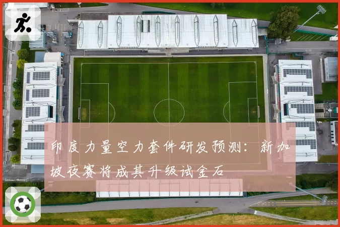 印度力量空力套件研发预测：新加坡夜赛将成其升级试金石