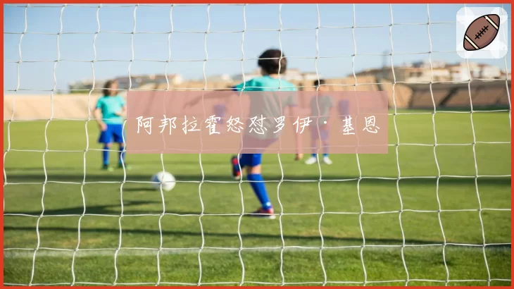 阿邦拉霍怒怼罗伊·基恩