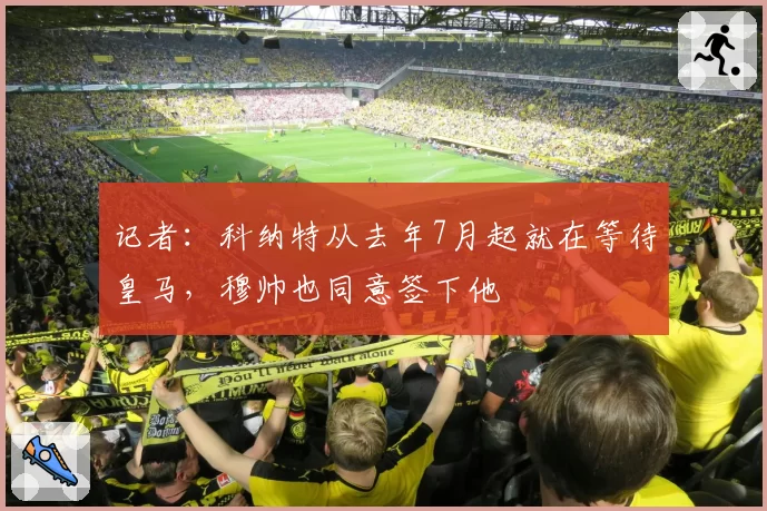 记者：科纳特从去年7月起就在等待皇马，穆帅也同意签下他