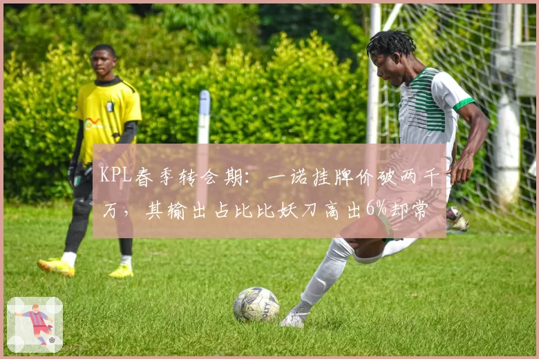 KPL春季转会期:一诺挂牌价破两千万,其输出占比比妖刀高出6%却常被喷“送头”