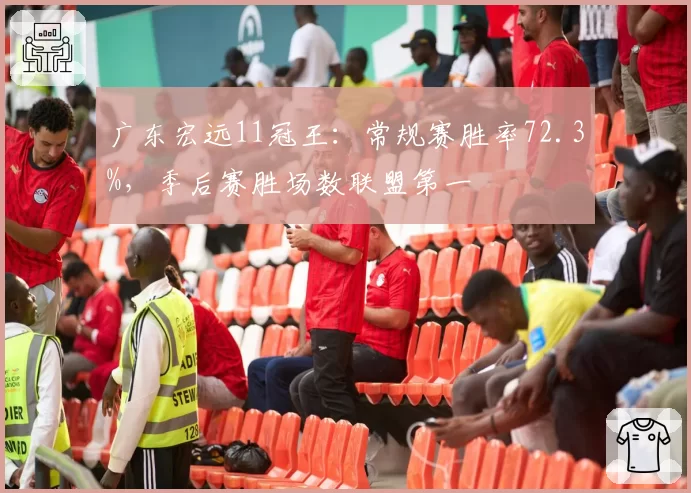 广东宏远11冠王：常规赛胜率72.3%，季后赛胜场数联盟第一