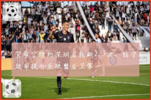 贺希宁续约深圳后抢断2.3次，防守效率提升至联盟后卫第一