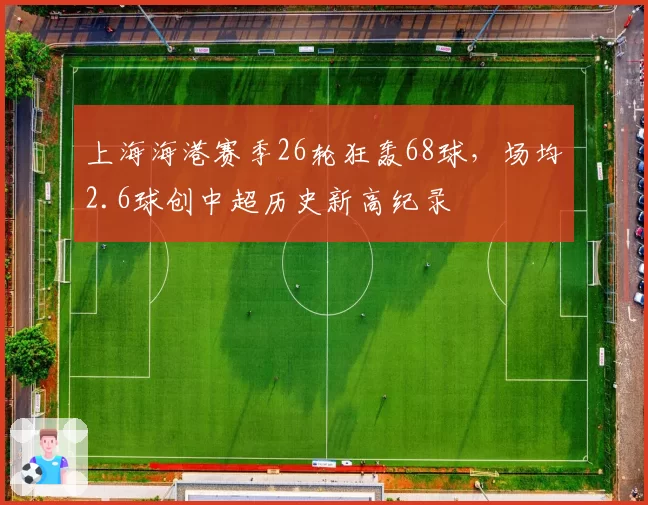 上海海港赛季26轮狂轰68球,场均2.6球创中超历史新高纪录