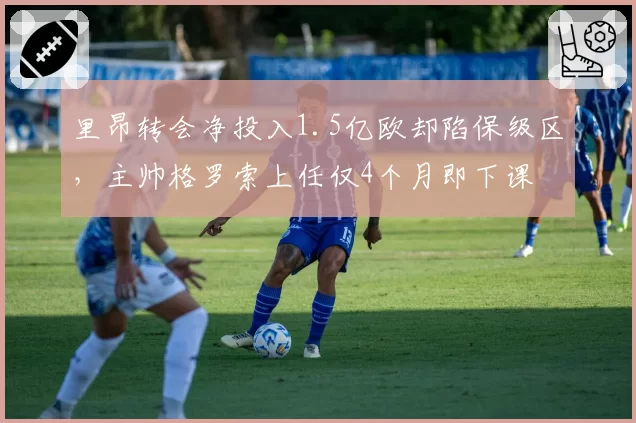 里昂转会净投入1.5亿欧却陷保级区，主帅格罗索上任仅4个月即下课