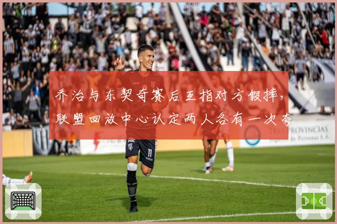 乔治与东契奇赛后互指对方假摔，联盟回放中心认定两人各有一次夸张表演