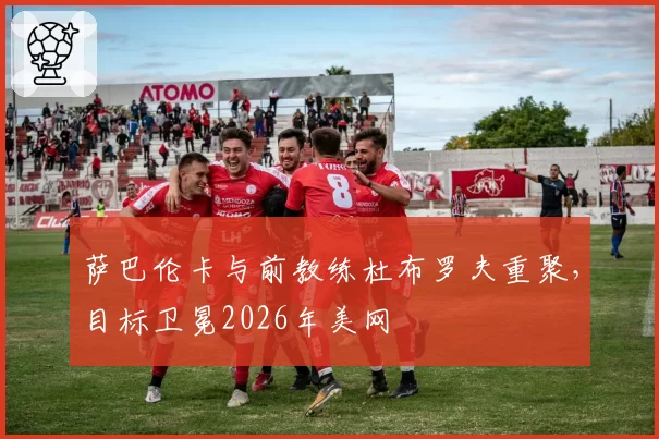 萨巴伦卡与前教练杜布罗夫重聚，目标卫冕2026年美网