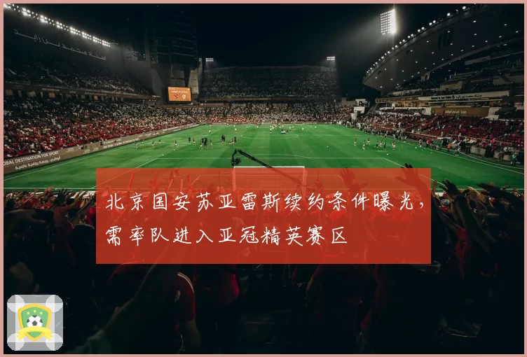 北京国安苏亚雷斯续约条件曝光，需率队进入亚冠精英赛区
