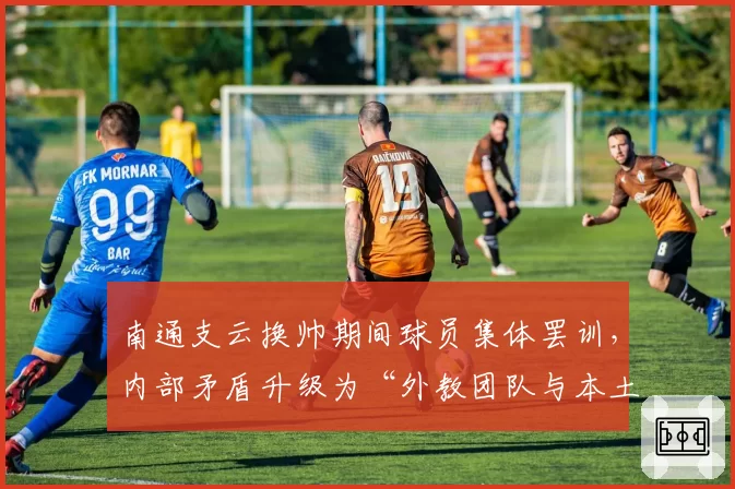南通支云换帅期间球员集体罢训，内部矛盾升级为“外教团队与本土球员对立”