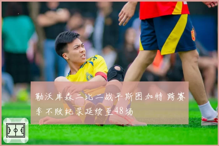 勒沃库森二比二战平斯图加特 跨赛季不败纪录延续至48场