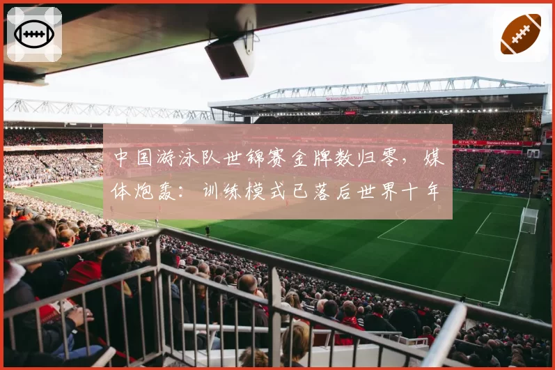中国游泳队世锦赛金牌数归零,媒体炮轰:训练模式已落后世界十年