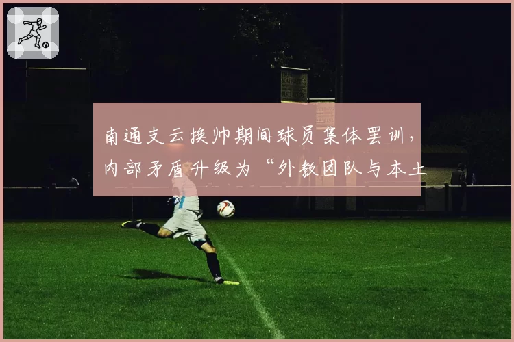 南通支云换帅期间球员集体罢训，内部矛盾升级为“外教团队与本土球员对立”