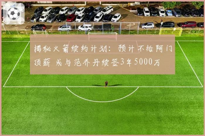 揭秘火箭续约计划：预计不给阿门顶薪 或与范乔丹续签3年5000万