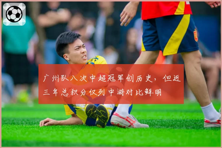 广州队八次中超冠军创历史，但近三年总积分仅列中游对比鲜明