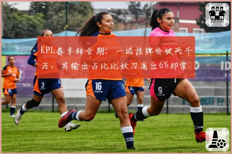 KPL春季转会期:一诺挂牌价破两千万,其输出占比比妖刀高出6%却常被喷“送头”