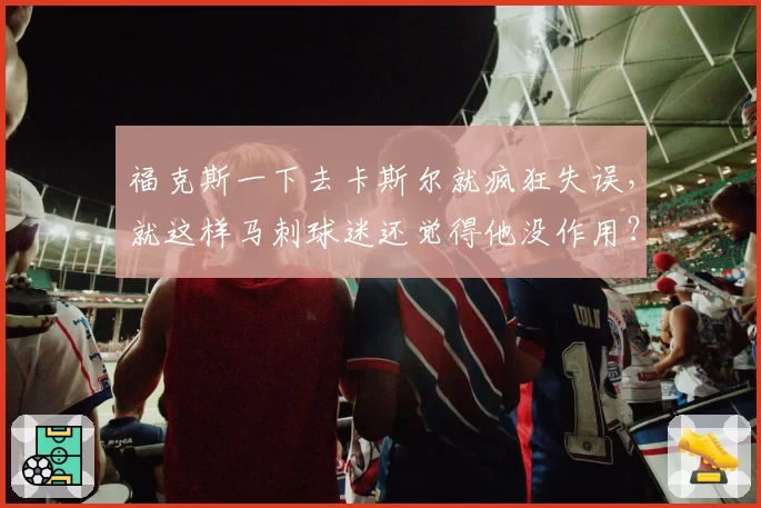 福克斯一下去卡斯尔就疯狂失误，就这样马刺球迷还觉得他没作用？