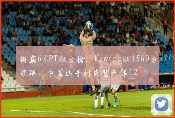 街霸6 CPT积分榜：Kawano以1560分领跑，中国选手村肉暂列第12