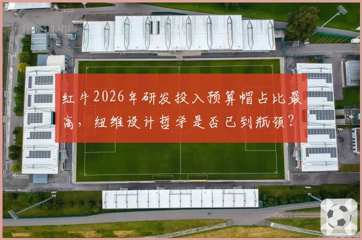 红牛2026年研发投入预算帽占比最高，纽维设计哲学是否已到瓶颈？