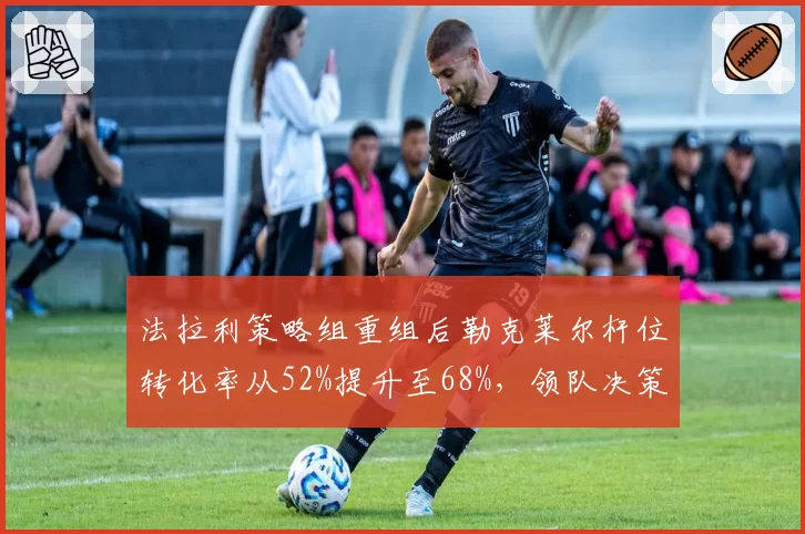 法拉利策略组重组后勒克莱尔杆位转化率从52%提升至68%，领队决策见效
