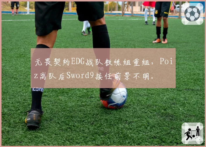 无畏契约EDG战队教练组重组，Poiz离队后Sword9接任前景不明。