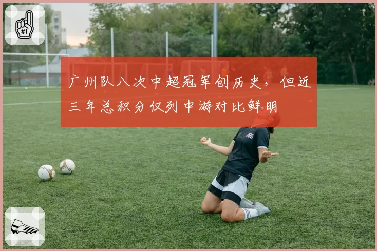 广州队八次中超冠军创历史，但近三年总积分仅列中游对比鲜明