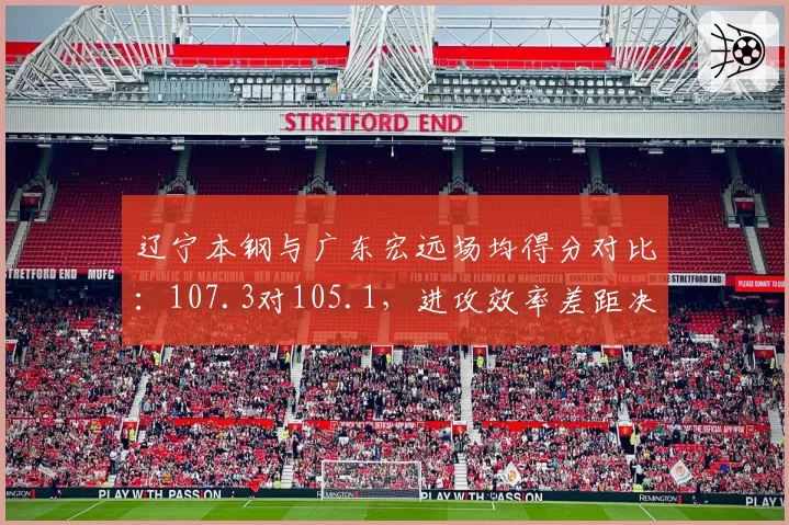辽宁本钢与广东宏远场均得分对比：107.3对105.1，进攻效率差距决定冠军归属